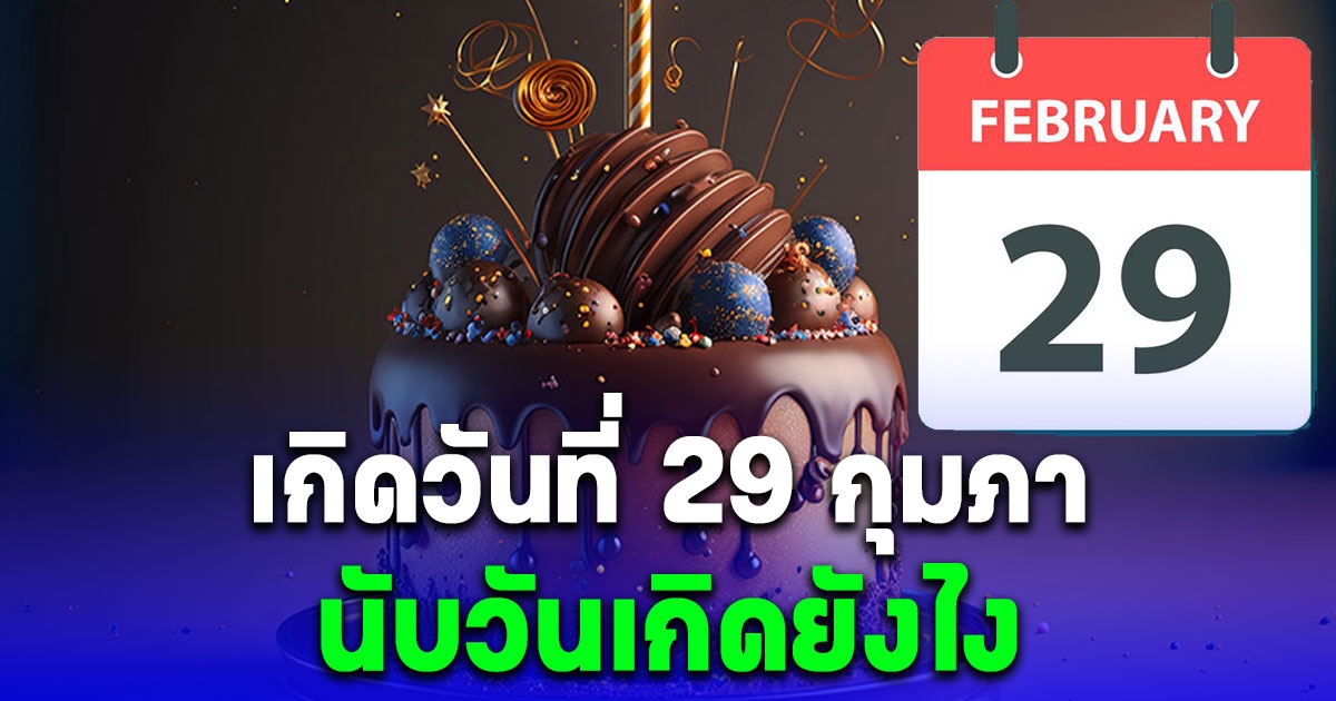 กระจ่างแล้ว คนที่เกิดวันที่ 29 กุมภา นับวันเกิดยังไง ถ้าปีนั้นไม่มีวันที่ 29