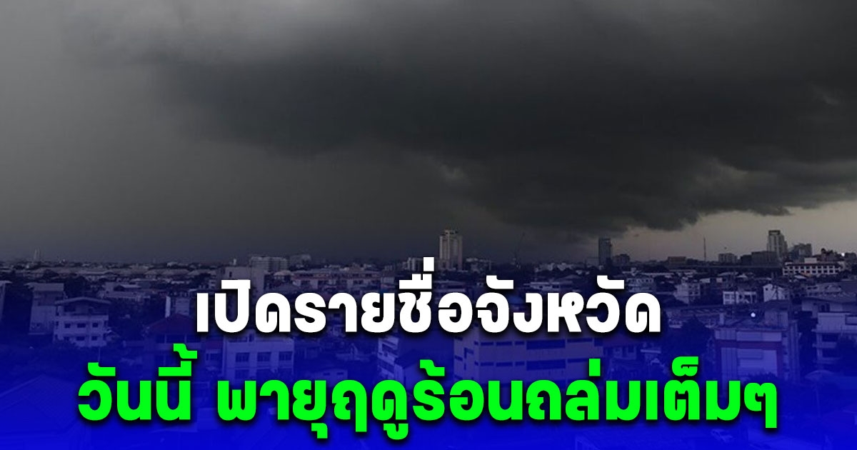 โดนเต็มๆ เปิดรายชื่อจังหวัดรับมือพายุฤดูร้อน ฝนกระหน่ำ-ลมแรง ลูกเห็บบางแห่ง