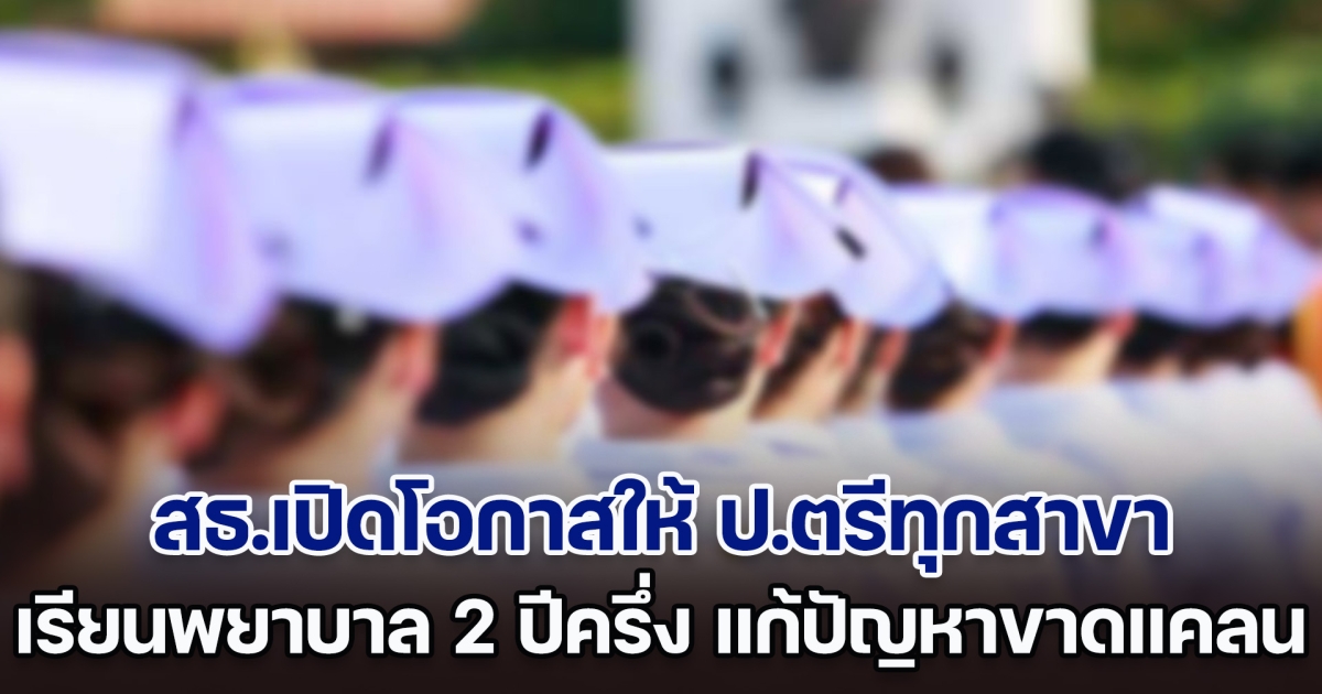 สธ.เปิดโอกาสให้ ป.ตรีทุกสาขา เรียนพยาบาล 2 ปีครึ่ง แก้ปัญหาบุคลากรขาดแคลน