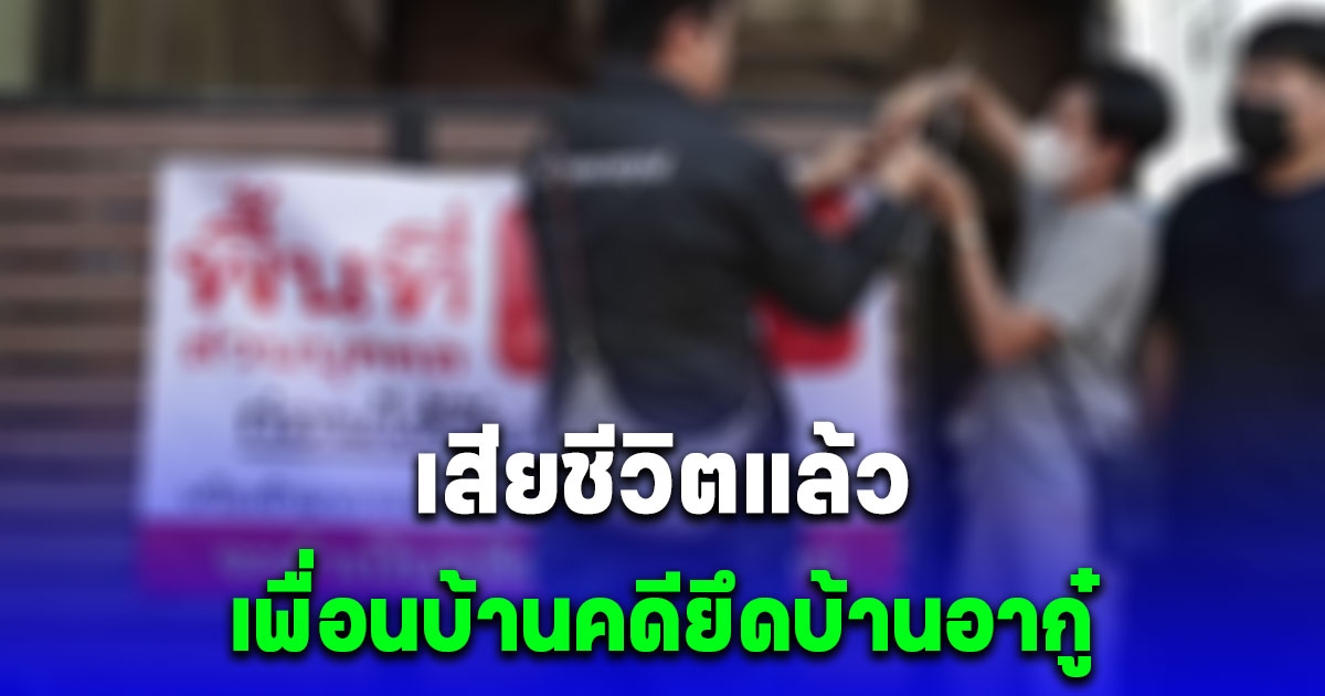 ด่วนที่สุด เพื่อนบ้านคดียึดบ้านอากู๋เสียชีวิตแล้ว หลังเครียดจัดมานาน