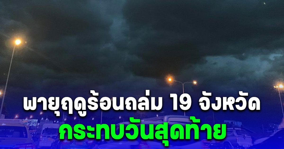 ประกาศกรมอุตุฯ พายุฤดูร้อนถล่ม 19 จังหวัด กระทบวันสุดท้าย