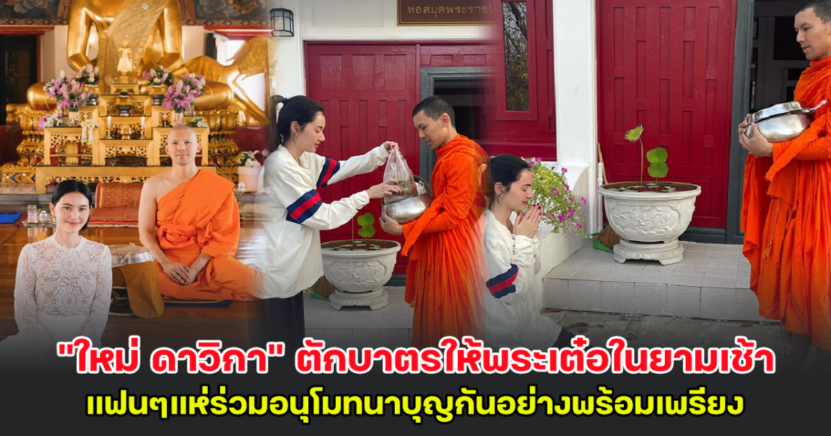 ใหม่ ดาวิกา ตักบาตรให้พระเต๋อในยามเช้า แฟนๆแห่ร่วมอนุโมทนาบุญกันอย่างพร้อมเพรียง