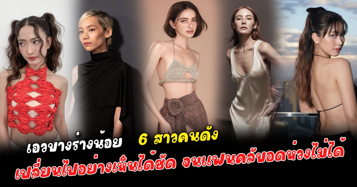 เอวบางร่างน้อย 6 สาวคนดัง เปลี่ยนไปอย่างเห็นได้ชัด จนแฟนคลับอดห่วงไม่ได้ แต่ละคนตัวเล็กลงกว่าเดิมโซเชียลหวั่นกลัวคนทำตาม พร้อมเปิดเหตุผลของแต่ละคน หุ่นดีแบบมีที่มาที่ไป