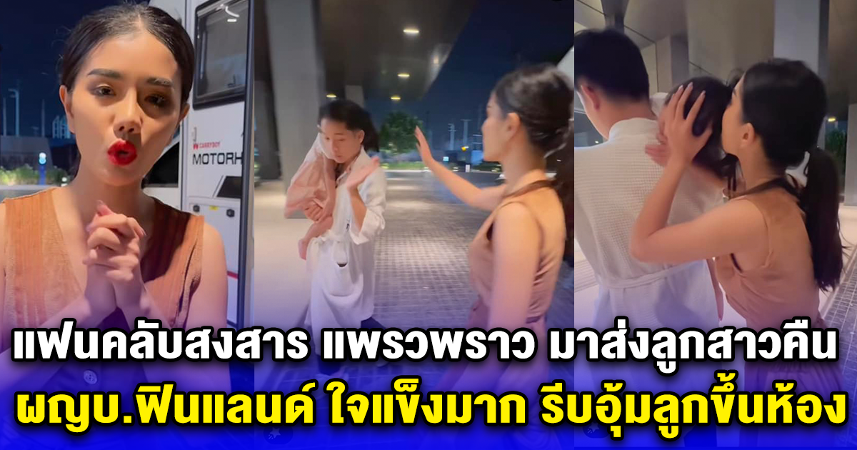 แฟนคลับสงสาร แพรวพราว มาส่งลูกสาวคืน ผญบ.ฟินแลนด์ ใจแข็งมาก รีบอุ้มลูกขึ้นห้อง 