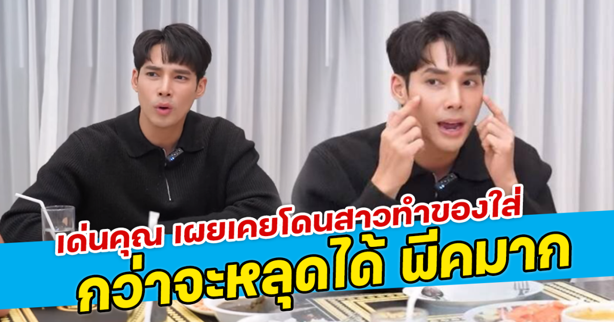 เด่นคุณ เผยเคยโดนสาวทำของใส่ กว่าจะหลุดได้ พีคมาก