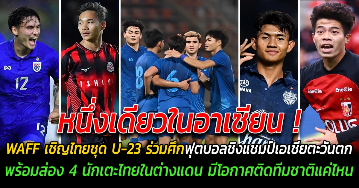 หนึ่งเดียวในอาเซียน WAFF เชิญไทยร่วมศึกฟุตบอลชิงแชมป์เอเชียตะวันตก ชุด U23 พร้อมส่อง 4 นักเตะไทยไปเล่นต่างแดน หลังจบศึกฟุตบอลเอเชียนคัพ ผลงานเป็นยังไงกันบ้าง มีโอกาศติดทีมชาติมากน้อยแค่ไหน