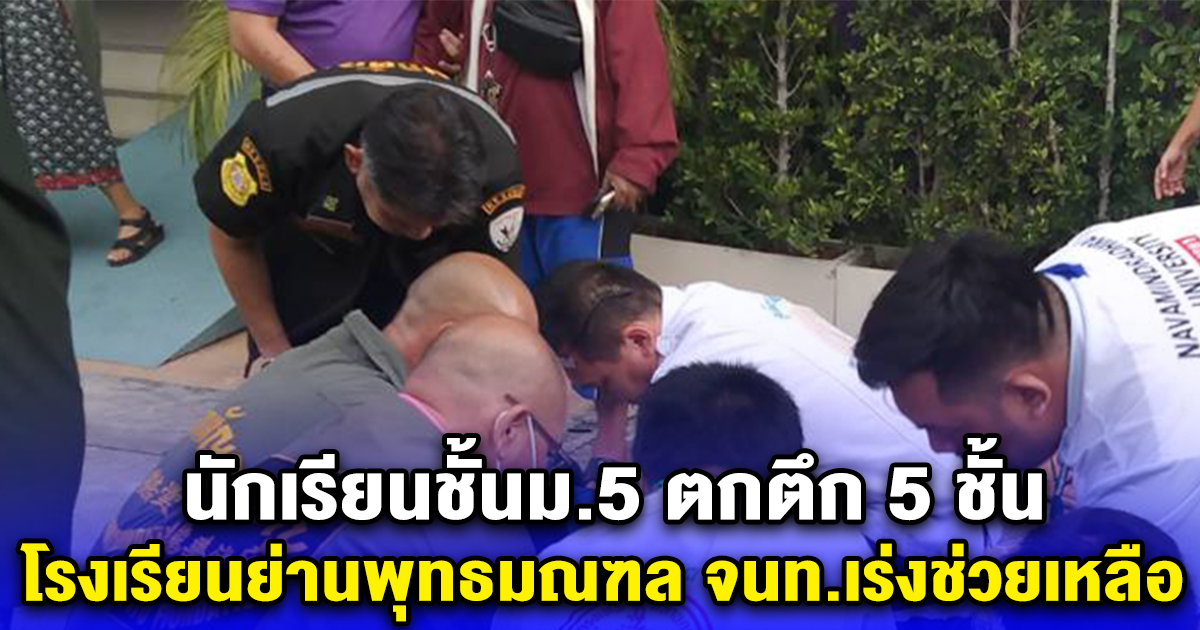 นักเรียนชั้นม.5 ตกตึก 5 ชั้น โรงเรียนย่านพุทธมณฑล จนท.เร่งช่วยเหลือ