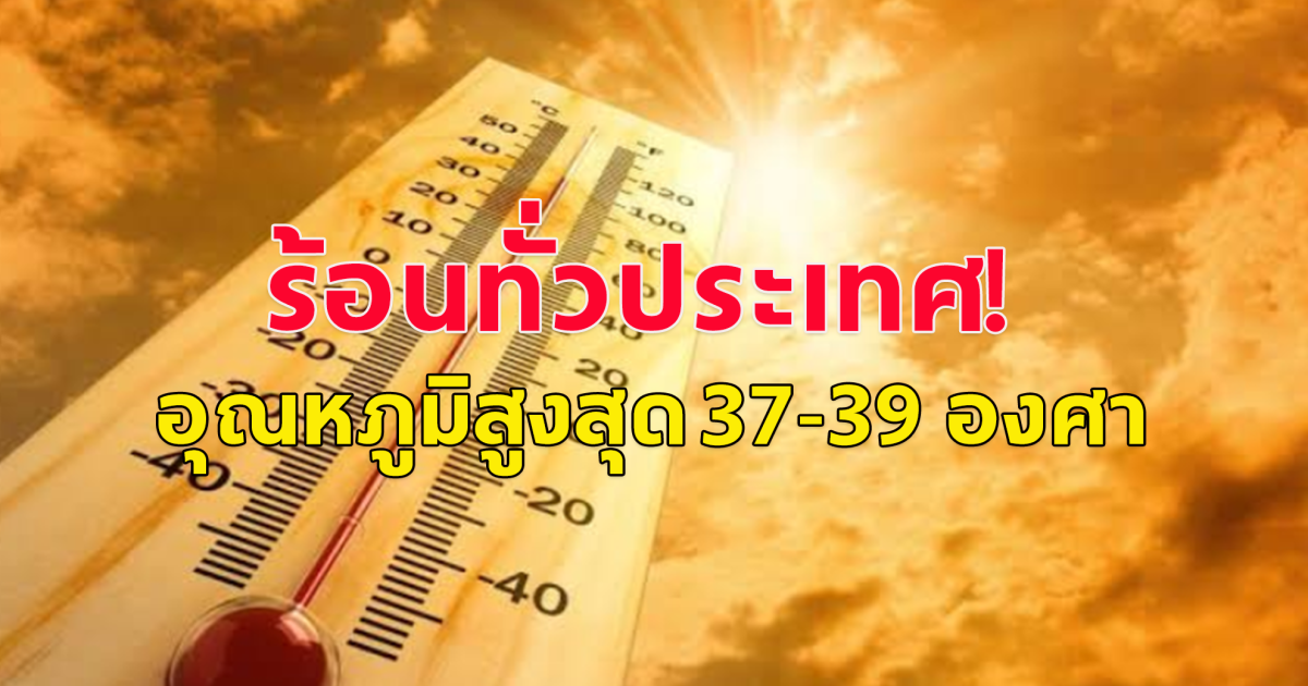 ประเทศไทยร้อนมากร้อนมายร้อนมอดร้อนไหม้ กรมอุตุฯ เตือน อากาศร้อนทั้งประเทศ อุณหภูมิสูงสุด 37-39 องศา