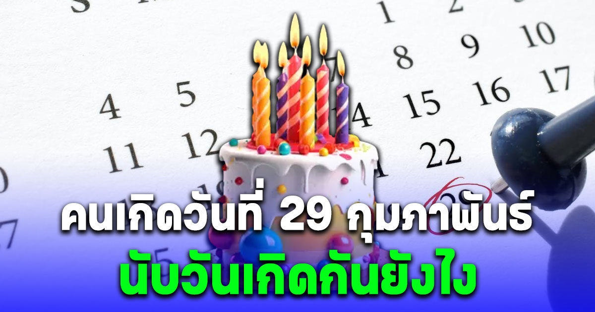 หายสงสัย คนเกิดวันที่ 29 กุมภาพันธ์ นับวันเกิดยังไง ถ้าปีนั้นไม่มีวันที่ 29