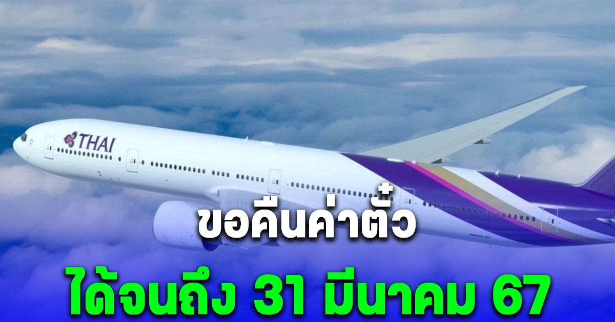 การบินไทย แจ้งผู้โดยสารขอคืนเงินค่าตั๋วเครื่องบินได้จนถึง 31 มีนาคม 67 ตามขั้นตอนนี้เลย