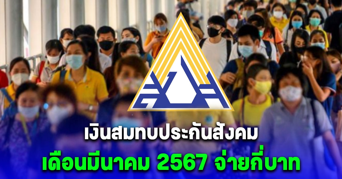 อัปเดต เงินสมทบประกันสังคม ม.33-ม.39-ม.40 เดือนมีนาคม 2567 จ่ายเท่าไหร่