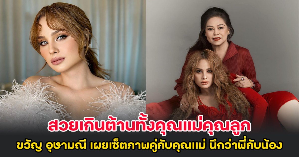 สวยเกินต้านทั้งคุณแม่คุณลูก ขวัญ อุษามณี เผยเซ็ตภาพคู่กับคุณแม่ นึกว่าพี่กับน้อง