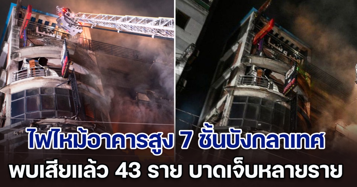 ระทึก! ไฟไหม้ร้านอาหาร ลามเผาอาคารสูง 7 ชั้น ในบังกลาเทศ เบื้องต้นเสียแล้ว 43 ราย บาดเจ็บหลายราย