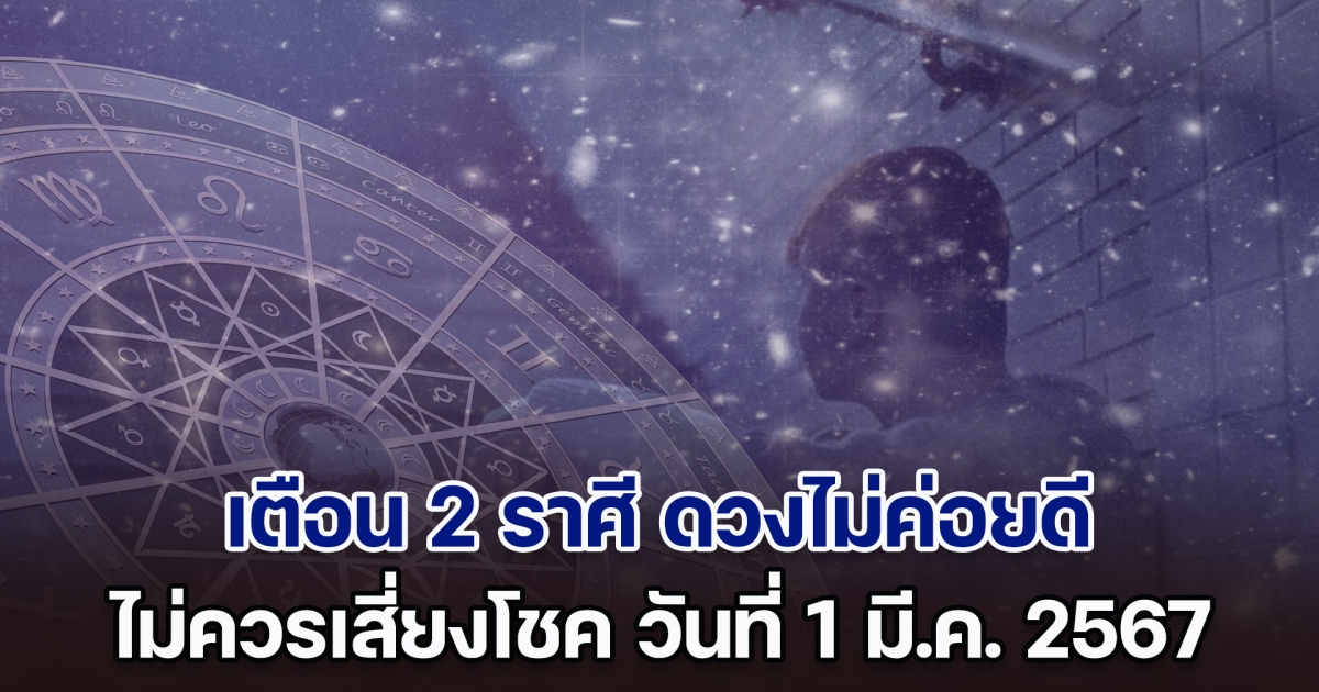 ทำใจไว้นะ เตือน 2 ราศี ดวงไม่ค่อยดี ไม่ควรเสี่ยงโชค วันที่ 1 มี.ค. 2567