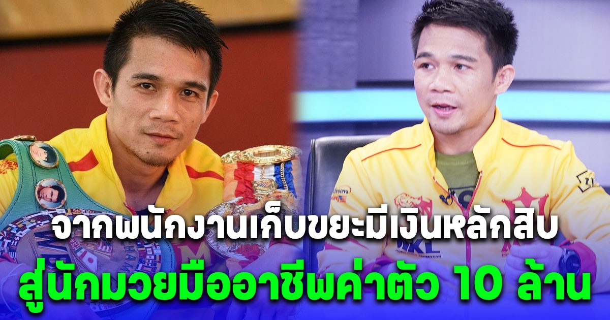 เปิดชีวิตผกผัน แหลม ศรีสะเกษ จากพนักงานเก็บขยะมีเงินหลักสิบ สู่นักมวยมืออาชีพค่าตัว 10 ล้าน
