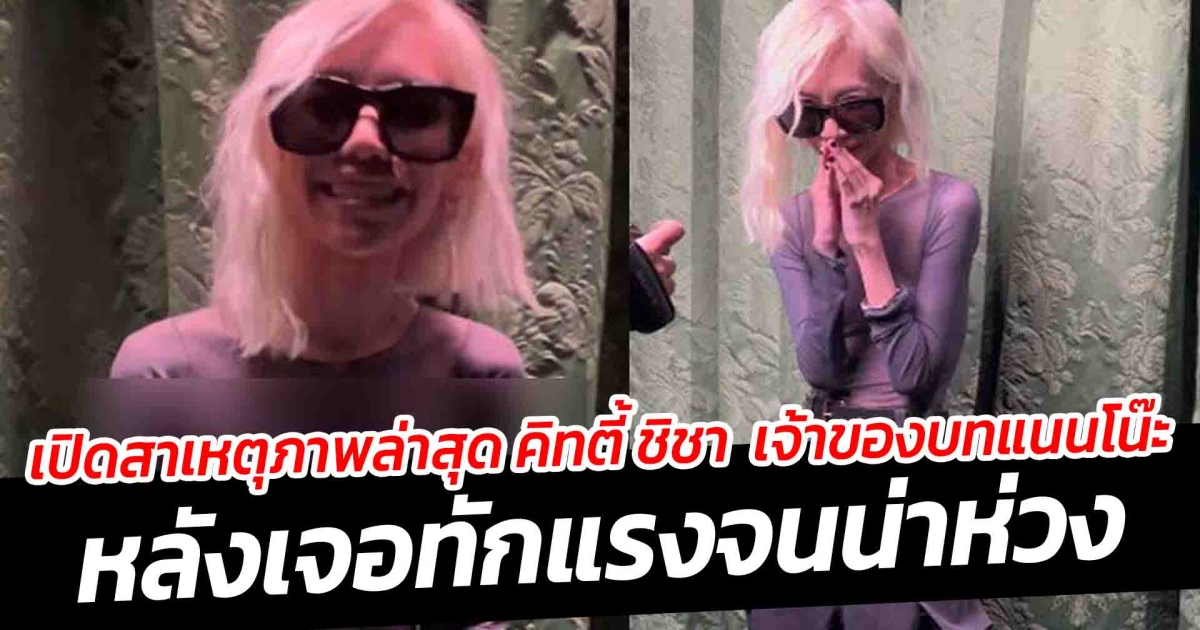เปิดสาเหตุภาพล่าสุด คิทตี้ ชิชา เจ้าของบทแนนโน๊ะ หลังเจอทักแรงจนน่าห่วง