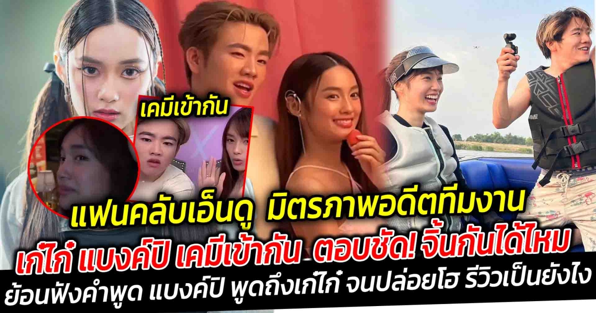 แฟนคลับเอ็นดู มิตรภาพอดีตทีมงานเพื่อนรัก เก๋ไก๋ แบงค์ปิ เคมีเข้ากัน อยู่ด้วยกันแล้ว ชมฝ่ายชาย ยุ่งแค่ไหนมีเวลาว่างให้ ตอบชัดจิ้นกันได้ไหม ย้อนฟังคำพูด แบงค์ปิ พูดถึงเก๋ไก๋ ซึ้งจนปล่อยโฮ ล่าสุด รีวิวเก๋ไก๋ เผยเป็นคนยังไง