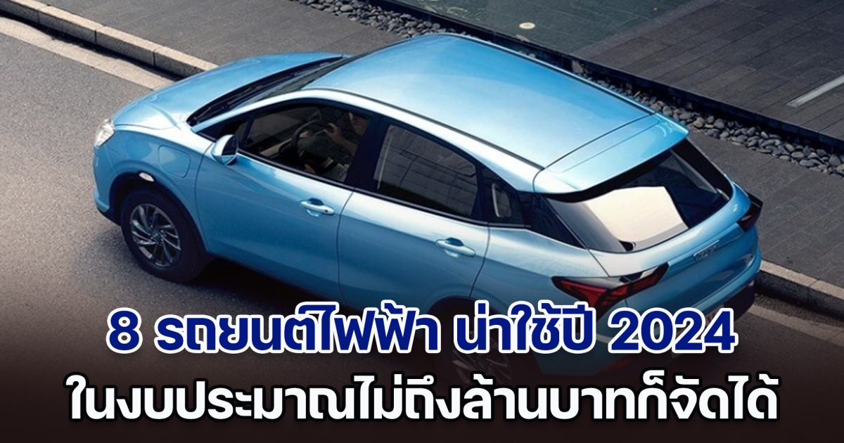 เปิด 8 รถยนต์ไฟฟ้า น่าใช้ปี 2024 ในงบประมาณไม่ถึงล้านบาทก็จัดได้