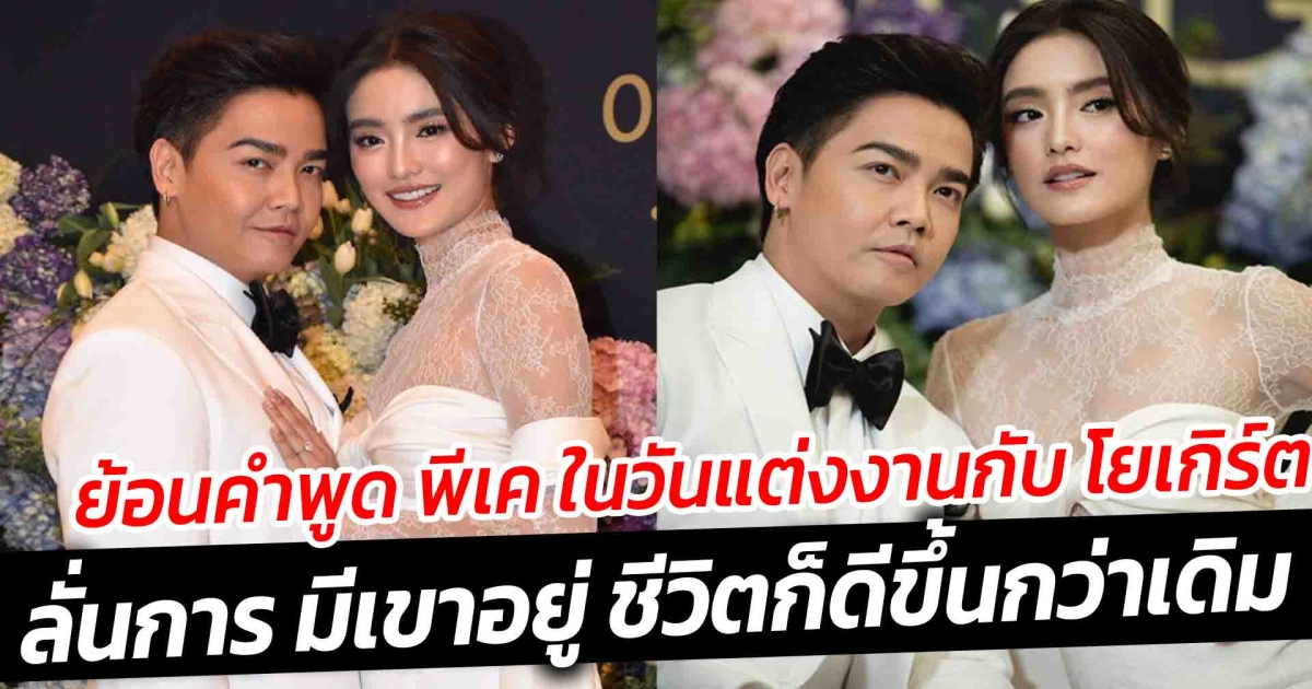 ย้อนคำพูด พีเค ปิยะวัฒน์ ในวันแต่งงานกับ โยเกิร์ต ลั่นการ มีเขาอยู่ ชีวิตก็ดีขึ้นกว่าเดิม
