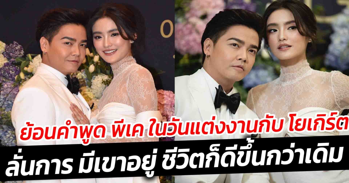 ย้อนคำพูด พีเค ปิยะวัฒน์ ในวันแต่งงานกับ โยเกิร์ต  ลั่นการ มีเขาอยู่ ชีวิตก็ดีขึ้นกว่าเดิม