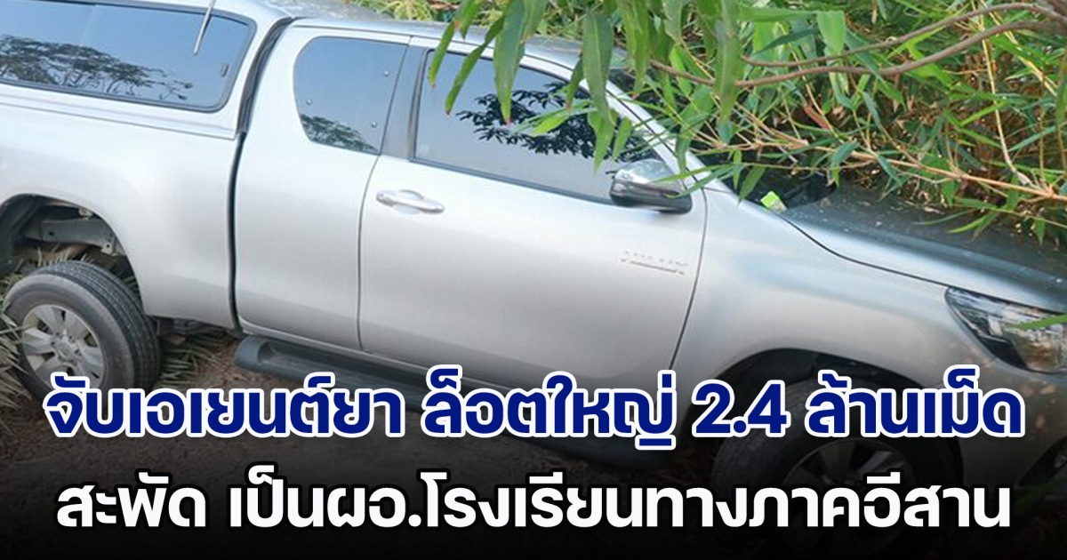 ไล่ล่าระทึก! จับเอเยนต์ยา ล็อตใหญ่ 2.4 ล้านเม็ด สะพัด เป็นผอ.โรงเรียนภาคอีสาน แลกค่าจ้าง 5 หมื่น