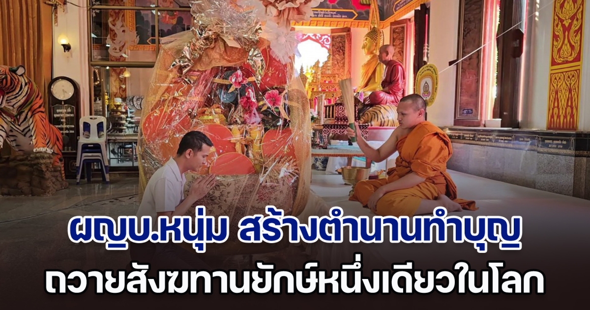 ผญบ.หนุ่ม ขอสร้างตำนาน ถวายสังฆทานยักษ์หนึ่งเดียวในโลก สายมูแห่ถามราคาเท่าไหร่