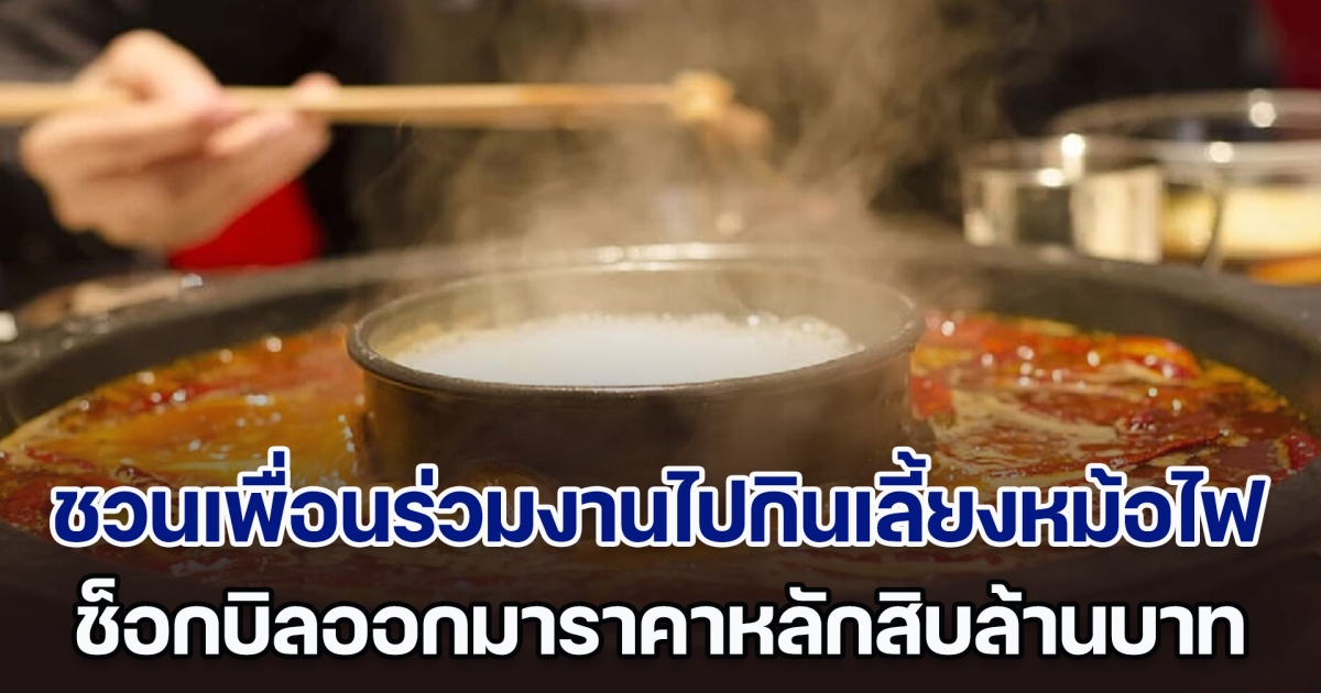 ชวนเพื่อนร่วมงานไปกินเลี้ยงหม้อไฟ ช็อกบิลออกมาราคาหลักล้าน ทางร้านยันระบบไม่ผิด พอรู้สาเหตุแท้จริง ทำเอาจำไปชั่วชีวิต (ข่าวต่างประเทศ)