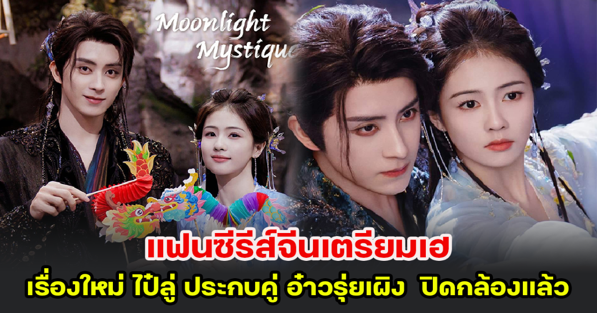 แฟนซีรีส์จีนเตรียมเฮ เรื่องใหม่ ไป๋ลู่ ประกบคู่ อ๋าวรุ่ยเผิง ปิดกล้องแล้ว แห่ลุ้นตอนจบแฮปปี้หรือดราม่า
