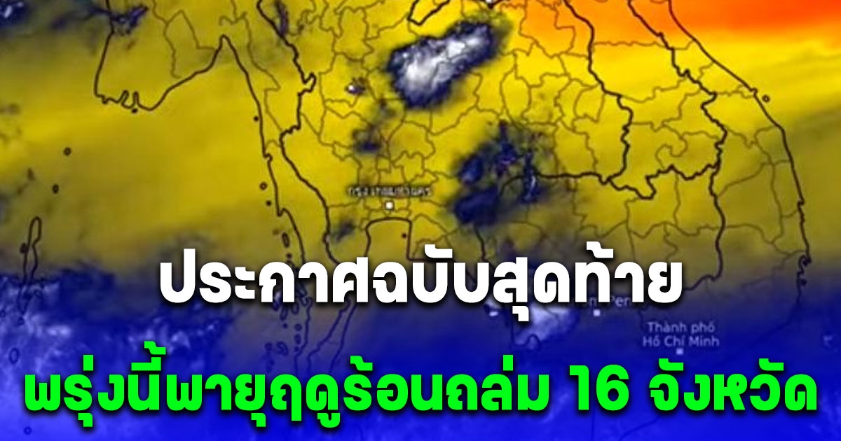 ประกาศฉบับสุดท้าย พรุ่งนี้พายุฤดูร้อนถล่ม 16 จังหวัด หลีกเลี่ยงการอยู่ในที่โล่งแจ้ง ใต้ต้นไม้ใหญ่ สิ่งปลูกสร้างและป้ายโฆษณาที่ไม่แข็งแรง