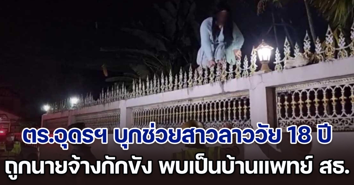 ระทึก! ตร.อุดรฯ บุกช่วยสาวลาววัย 18 ปี ถูกนายจ้างกักขัง ช็อกหนัก เป็นบ้านพักนายแพทย์ สธ.