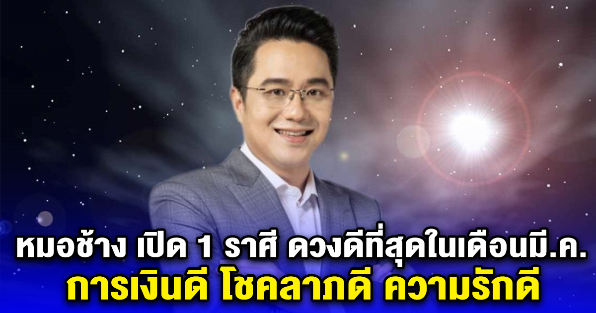 หมอช้าง เปิด 1 ราศี ดวงดีที่สุดในเดือนมีนาคม การเงินดี โชคลาภดี ความรักดี