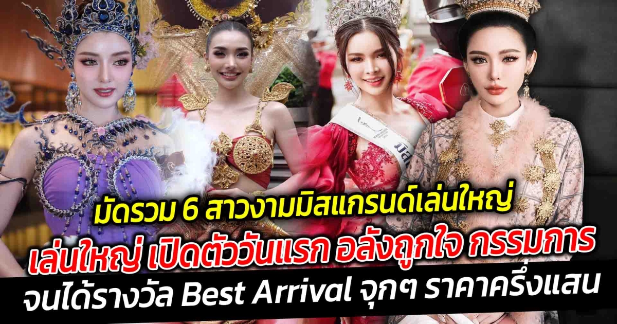 มัดรวม 6 สาวงามมิสแกรนด์ เล่นใหญ่ เปิดตัววันแรก อลังถูกใจ กรรมการ ถูกใจคนดู จนได้รางวัล BEST ARRIVAL จุกๆ ราคาครึ่งแสน