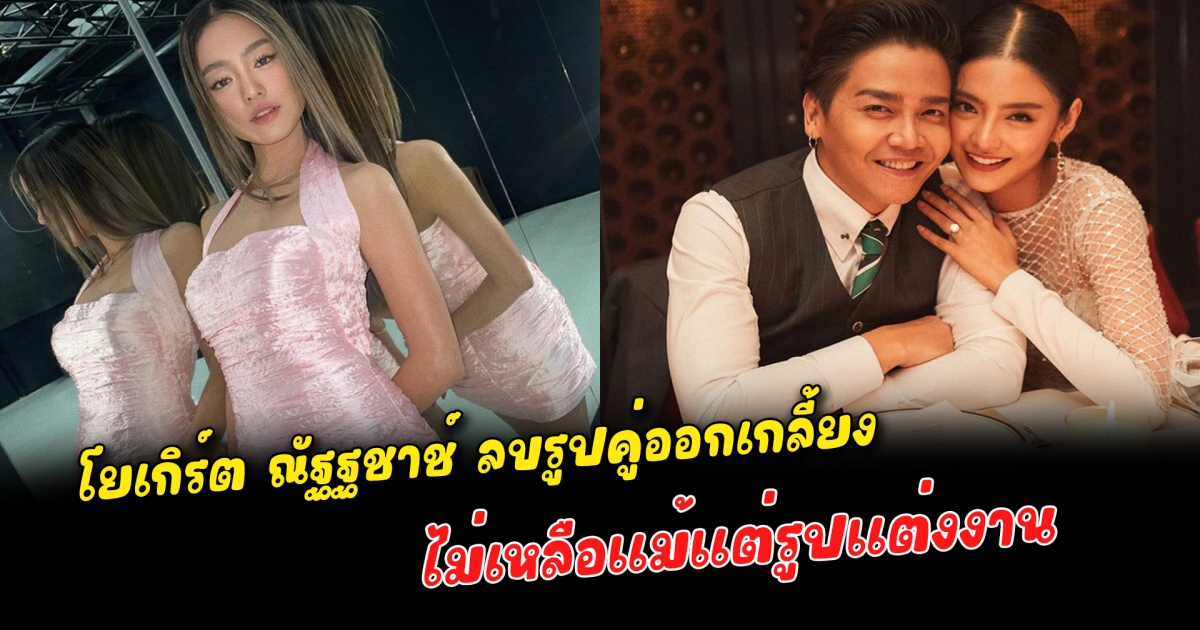 โยเกิร์ต ณัฐฐชาช์ ลบรูปคู่ออกเกลี้ยง ไม่เหลือแม้แต่รูปแต่งงาน