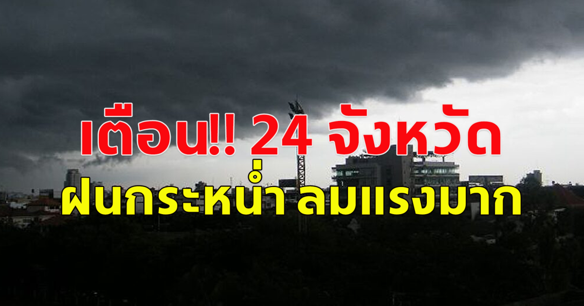 กรมอุตุฯ เตือน ฝนกระหน่ำ 24 จังหวัด ลมแรงมาก