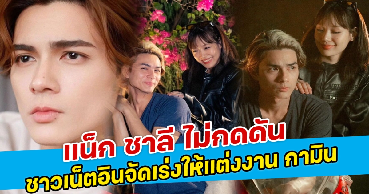 แน็ก ชาลี ไม่กดดัน ชาวเน็ตอินจัดเร่งให้แต่งงาน กามิน เผยสถานะตอนนี้เป็นยังไง