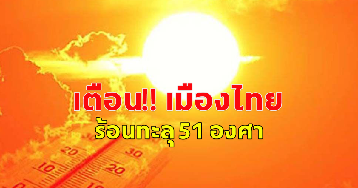 กรมอุตุฯ เตือน ดัชนีความร้อนเมืองไทย ทะลุ 51 องศา