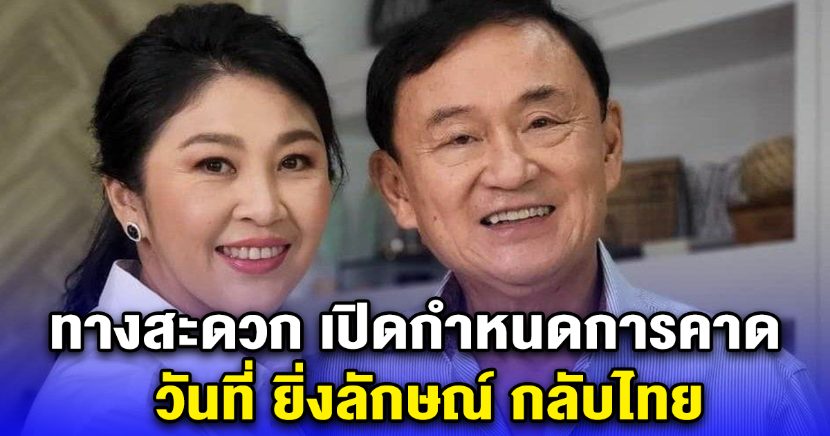 ทางสะดวก เปิดกำหนดการคาดวันที่ ยิ่งลักษณ์ กลับไทย