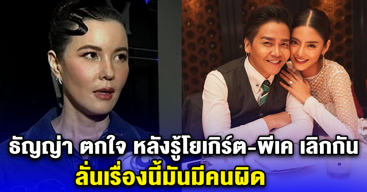 ธัญญ่า ตกใจ หลังรู้โยเกิร์ต-พีเค เลิกกัน ลั่นเรื่องนี้มันมีคนผิด