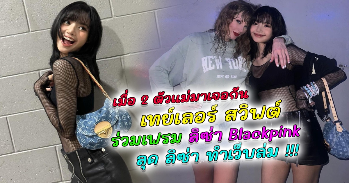 เมื่อสองตัวแม่มาเจอกัน เทย์เลอร์ สวิฟต์ ร่วมเฟรม ลิซ่า Blackpink หลังเวทีคอนเสิร์ต กลายเป็นภาพประวัติศาสตร์ระดับโลก ล่าสุดลุค ลิซ่า ใส่ชมคอนเสิร์ตปังมาก จนเว็บล่ม Sold Out