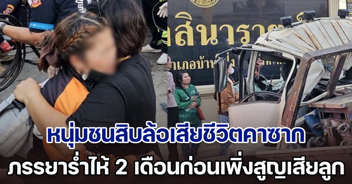 สลดคำพูดสุดท้าย! หนุ่มชนสิบล้อเสียชีวิตคาซาก ภรรยาเล่าทั้งน้ำตา 2 เดือนก่อนเพิ่งสูญเสียลูก