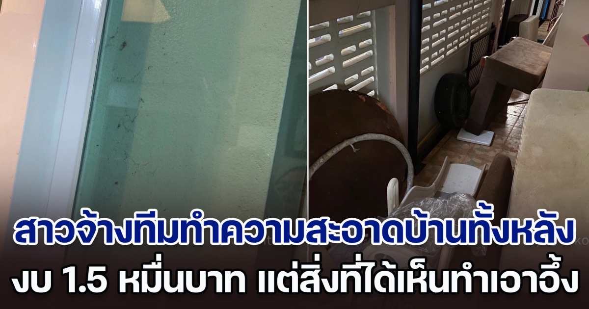 สาวจ้างทีมทำความสะอาดบ้านทั้งหลัง ทุ่มงบ 1.5 หมื่นบาท แต่สิ่งที่ได้เห็นทำเอาพูดไม่ออก