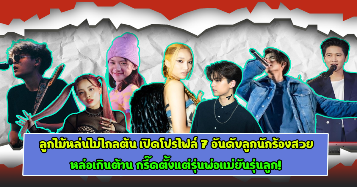 ลูกไม้หล่นไม่ไกลต้น เปิดโปรไฟล์ 7 อันดับลูกนักร้องสวยหล่อเกินต้าน กรี๊ดตั้งแต่รุ่นพ่อแม่ยันรุ่นลูก