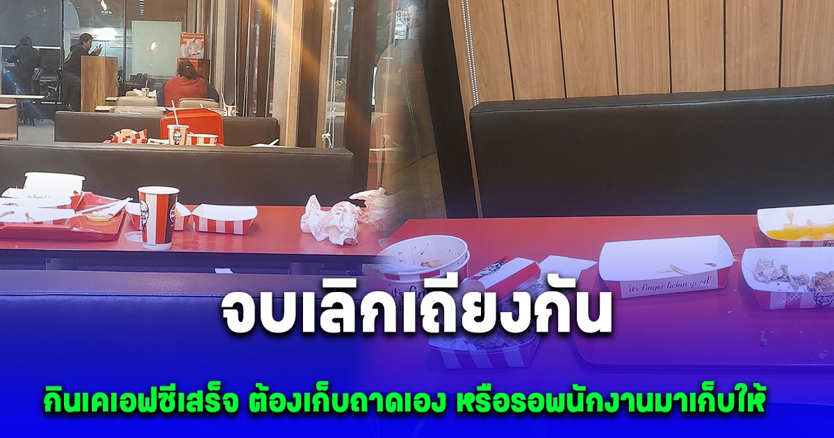 ได้คำตอบแล้ว กินเคเอฟซีเสร็จ ต้องเก็บถาดเอง หรือรอพนักงานมาเก็บให้