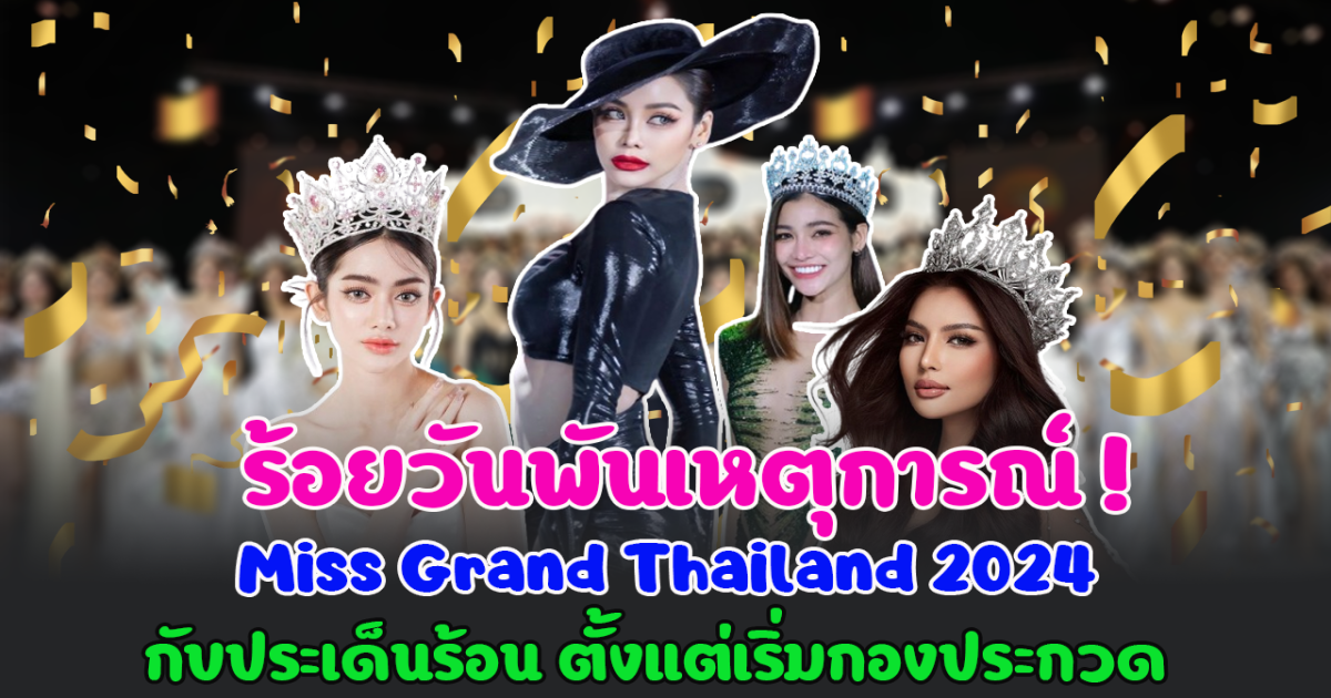 ร้อยวันพันเหตุการณ์! Miss Grand Thailand 2024 กับประเด็นร้อน ตั้งแต่เริ่มกองประกวด พร้อมข่าวดีของรุ่นพี่ อิงฟ้า วราหะ ทำเวทีปีนี้ต้องลุกเป็นไฟ
