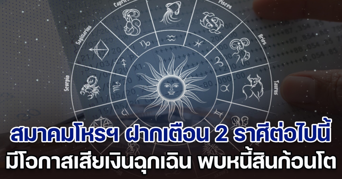 รู้ไว้ให้ระวัง! สมาคมโหรฯ ฝากเตือน 2 ราศีต่อไปนี้ มีโอกาสเสียเงินแบบฉุกเฉิน พบหนี้สินก้อนโต