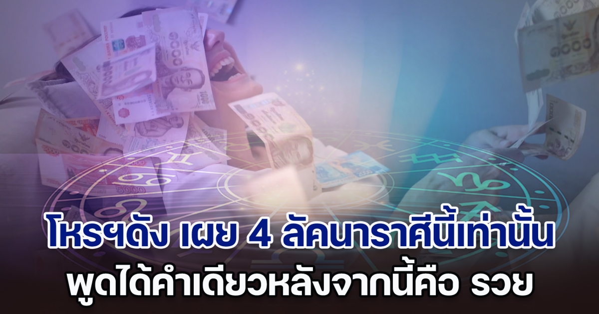 โหรฯดัง เผย 4 ลัคนาราศีนี้เท่านั้น พูดได้คำเดียวหลังจากนี้คือ รวย