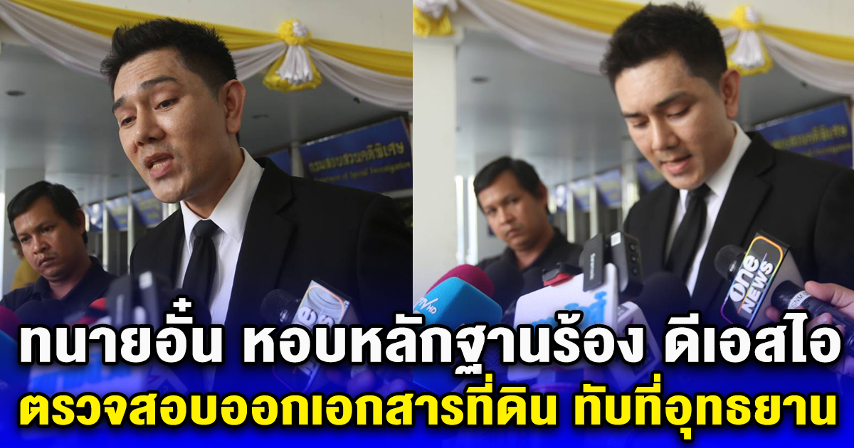 ทนายอั๋น หอบหลักฐานร้อง ดีเอสไอ ตรวจสอบออกเอกสารที่ดินส.ป.ก. 4-01 ทับที่อุทยาน