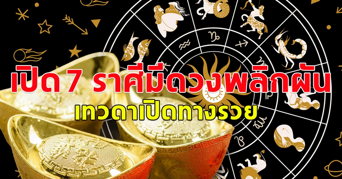 เปิด 7 ราศีมีดวงพลิกผัน เทวดาเปิดทางรวย