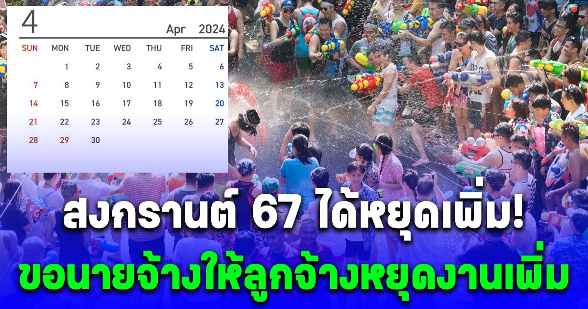 ขอนายจ้างให้ลูกจ้างหยุดตามมติ ครม. หลัง สงกรานต์ 67 ได้หยุดเพิ่ม