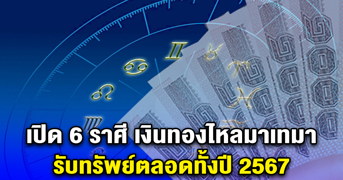 เปิด 6 ราศี เงินทองไหลมาเทมา ดวงเฮงที่สุด รับทรัพย์ตลอดทั้งปี 2567